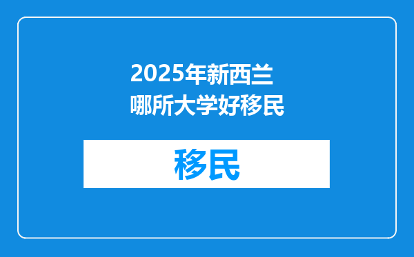 2025年新西兰哪所大学好移民