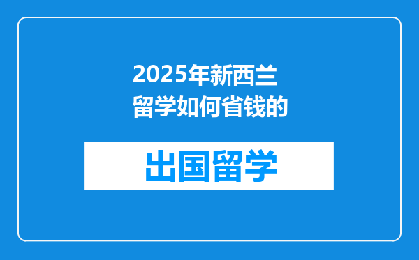 2025年新西兰留学如何省钱的