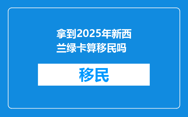 拿到2025年新西兰绿卡算移民吗