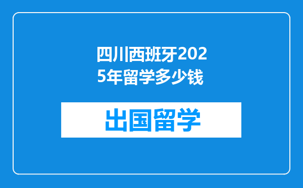 四川西班牙2025年留学多少钱