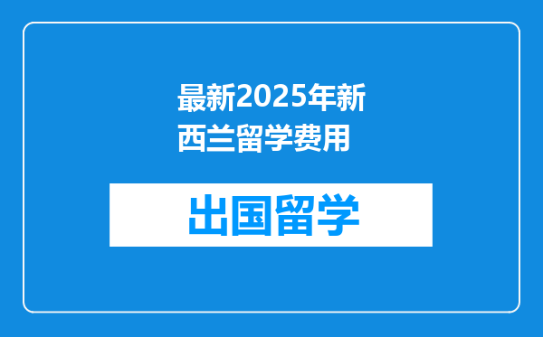 最新2025年新西兰留学费用