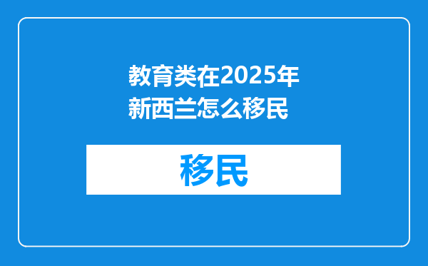 教育类在2025年新西兰怎么移民