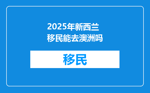 2025年新西兰移民能去澳洲吗