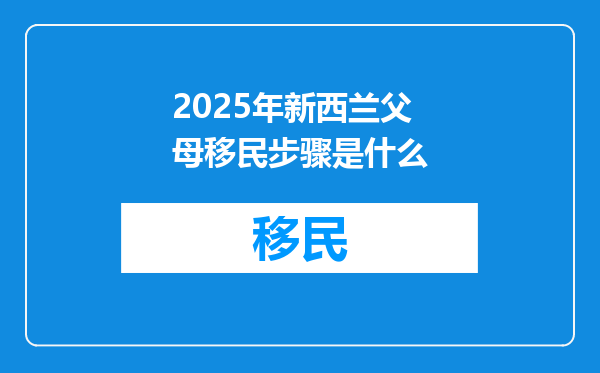 2025年新西兰父母移民步骤是什么