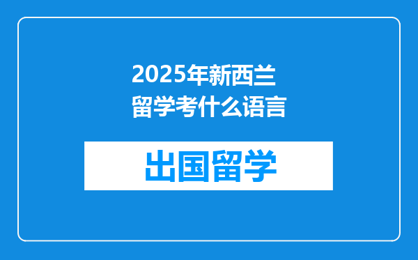 2025年新西兰留学考什么语言