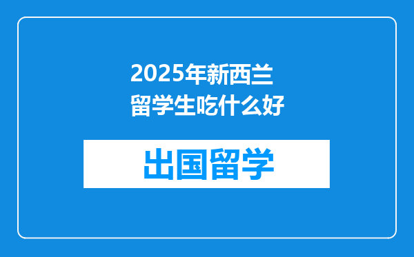 2025年新西兰留学生吃什么好
