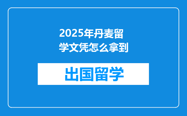 2025年丹麦留学文凭怎么拿到