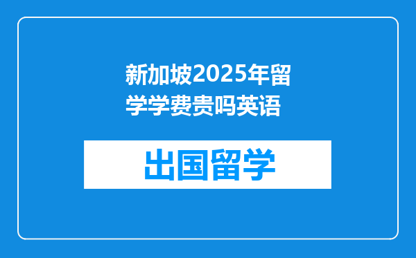 新加坡2025年留学学费贵吗英语