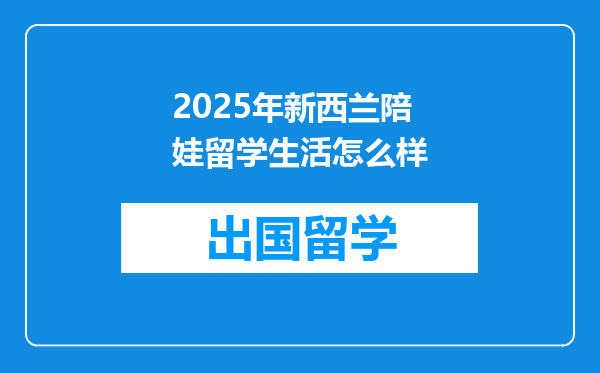 2025年新西兰陪娃留学生活怎么样