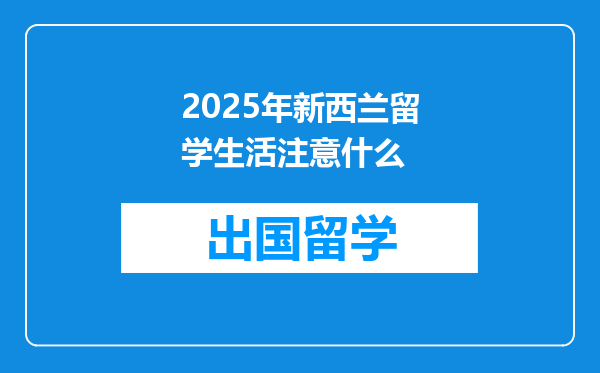 2025年新西兰留学生活注意什么