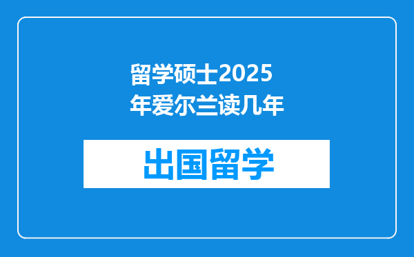留学硕士2025年爱尔兰读几年