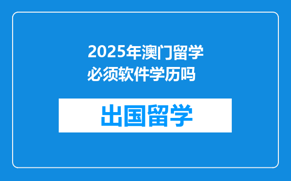 2025年澳门留学必须软件学历吗