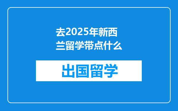 去2025年新西兰留学带点什么