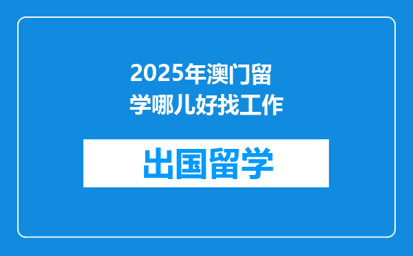 2025年澳门留学哪儿好找工作