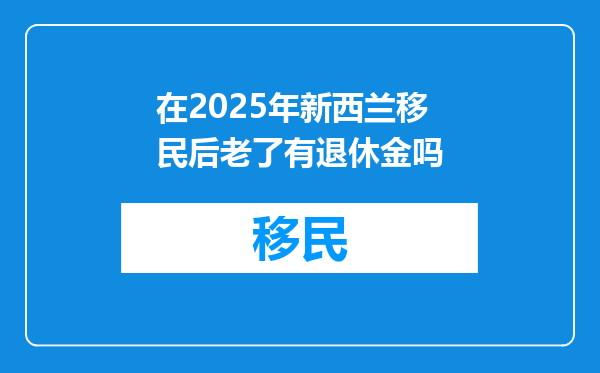 在2025年新西兰移民后老了有退休金吗