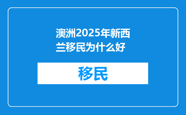澳洲2025年新西兰移民为什么好
