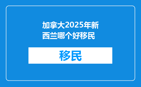 加拿大2025年新西兰哪个好移民