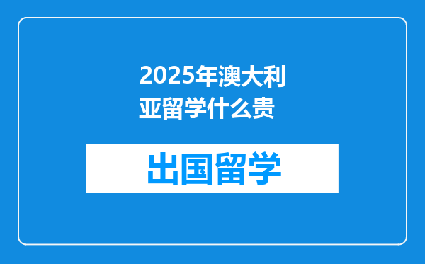 2025年澳大利亚留学什么贵