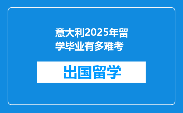 意大利2025年留学毕业有多难考