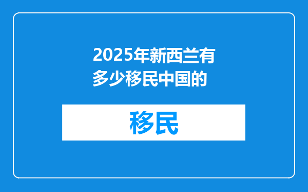 2025年新西兰有多少移民中国的