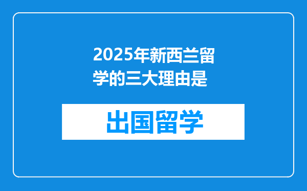 2025年新西兰留学的三大理由是