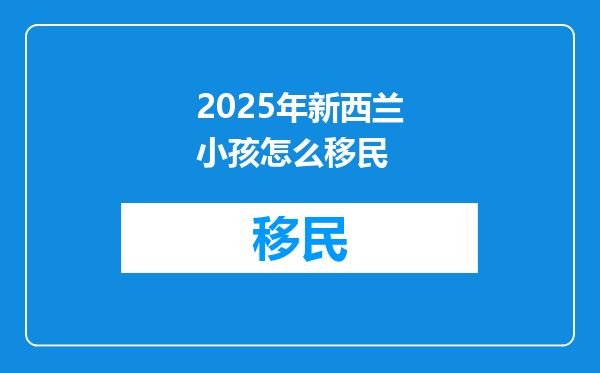 2025年新西兰小孩怎么移民