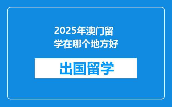 2025年澳门留学在哪个地方好