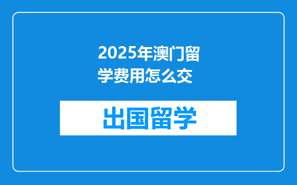 2025年澳门留学费用怎么交