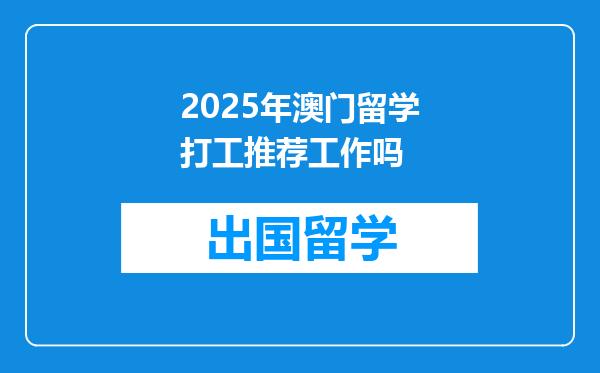 2025年澳门留学打工推荐工作吗