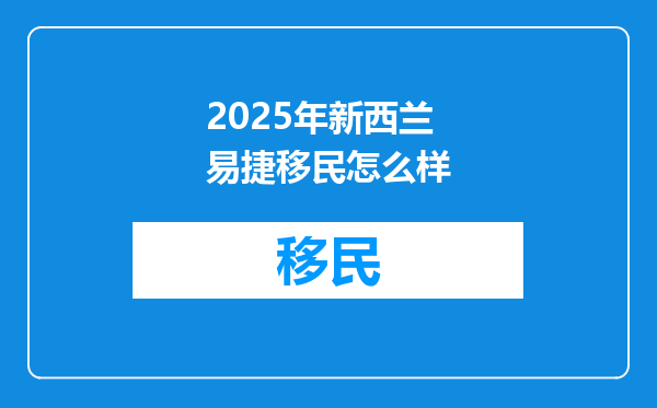 2025年新西兰易捷移民怎么样