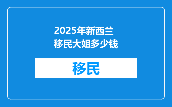 2025年新西兰移民大姐多少钱