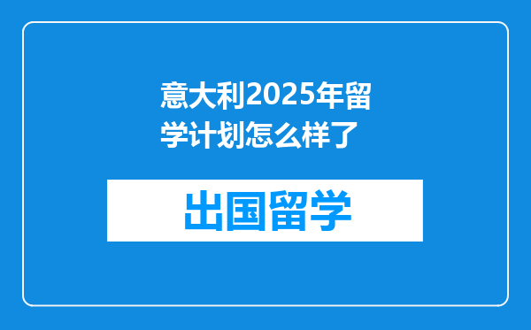 意大利2025年留学计划怎么样了