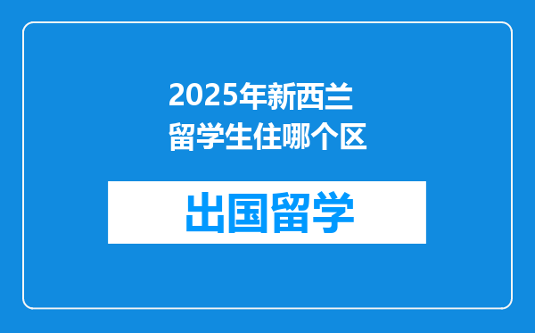 2025年新西兰留学生住哪个区
