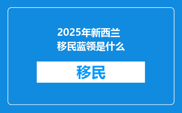 2025年新西兰移民蓝领是什么