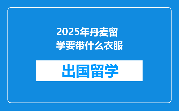 2025年丹麦留学要带什么衣服