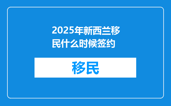 2025年新西兰移民什么时候签约