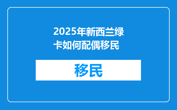 2025年新西兰绿卡如何配偶移民