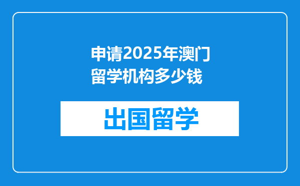 申请2025年澳门留学机构多少钱
