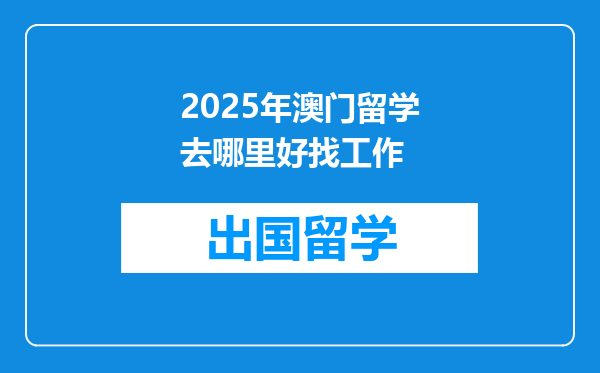 2025年澳门留学去哪里好找工作