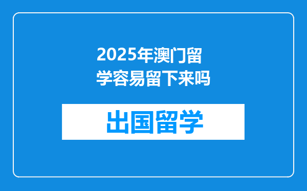 2025年澳门留学容易留下来吗
