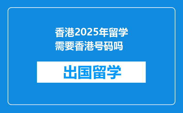 香港2025年留学需要香港号码吗