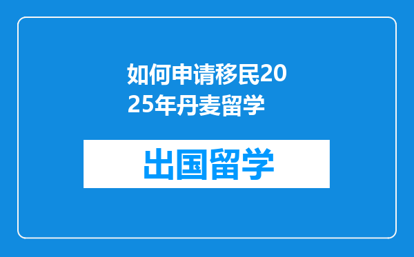 如何申请移民2025年丹麦留学