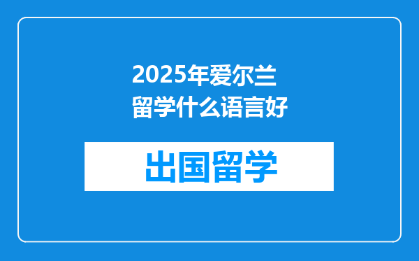 2025年爱尔兰留学什么语言好