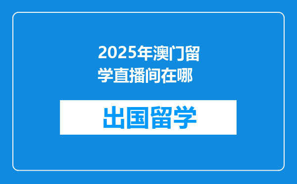 2025年澳门留学直播间在哪