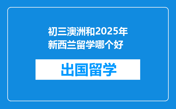 初三澳洲和2025年新西兰留学哪个好