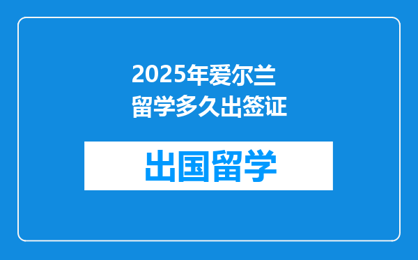 2025年爱尔兰留学多久出签证