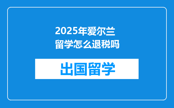 2025年爱尔兰留学怎么退税吗