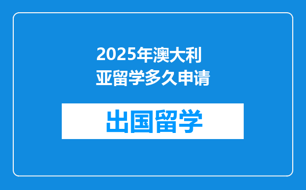 2025年澳大利亚留学多久申请