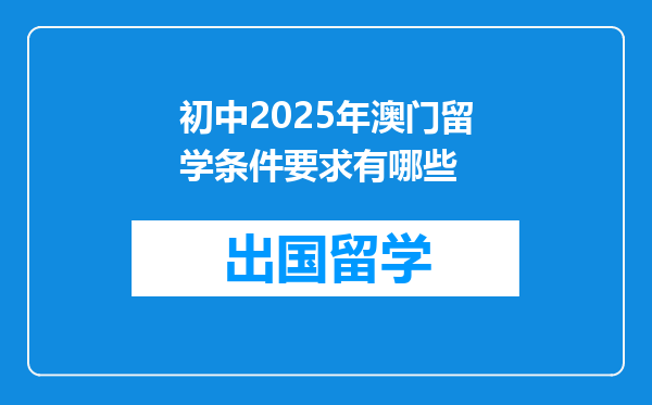初中2025年澳门留学条件要求有哪些
