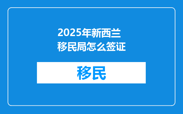 2025年新西兰移民局怎么签证